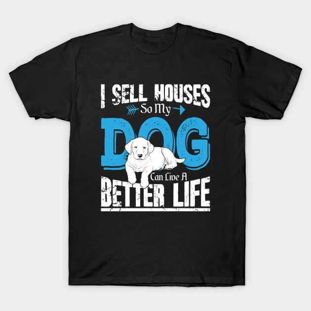 I sell houses so my dog can live a better life T-Shirt by captainmood